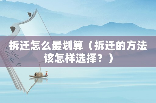拆遷怎么最劃算（拆遷的方法該怎樣選擇？）