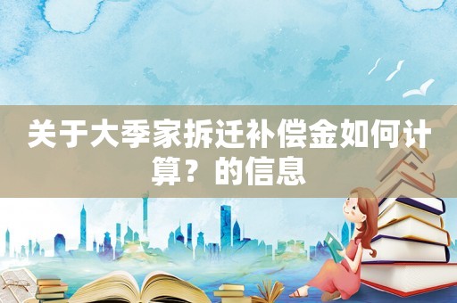 關于大季家拆遷補償金如何計算？的信息