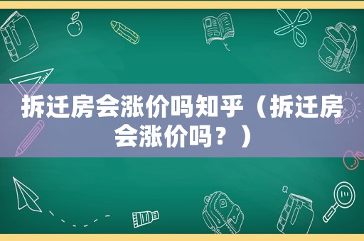 拆遷房會(huì)漲價(jià)嗎知乎（拆遷房會(huì)漲價(jià)嗎？）