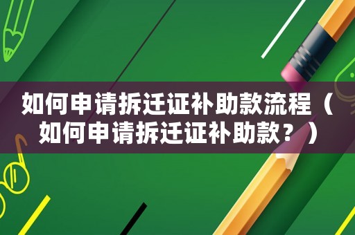 如何申請拆遷證補(bǔ)助款流程（如何申請拆遷證補(bǔ)助款？）