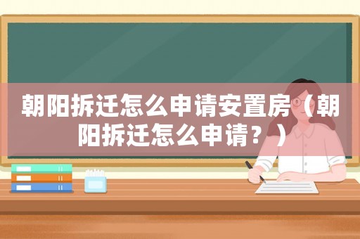 朝陽拆遷怎么申請(qǐng)安置房（朝陽拆遷怎么申請(qǐng)？）