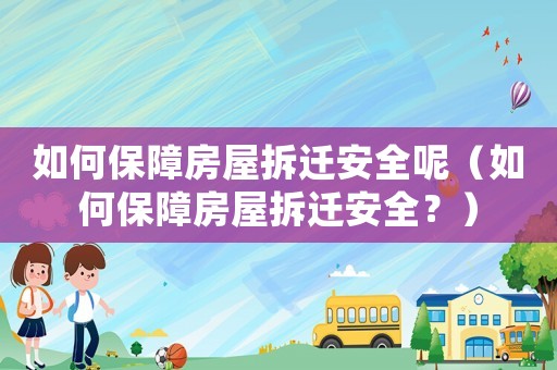 如何保障房屋拆遷安全呢（如何保障房屋拆遷安全？）