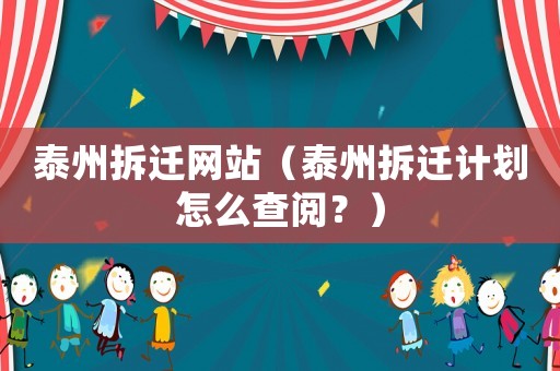 泰州拆遷網(wǎng)站（泰州拆遷計(jì)劃怎么查閱？）