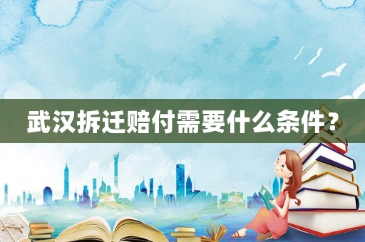 武漢拆遷賠付需要什么條件？