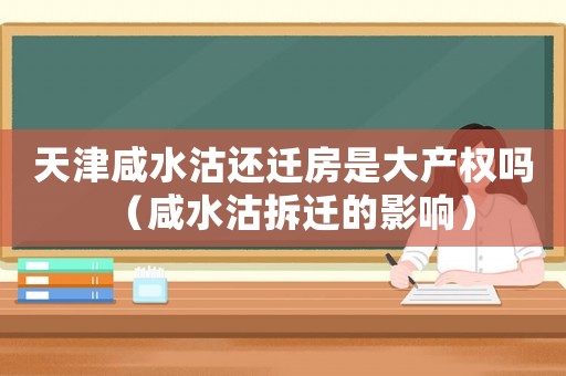 天津咸水沽還遷房是大產(chǎn)權(quán)嗎（咸水沽拆遷的影響）