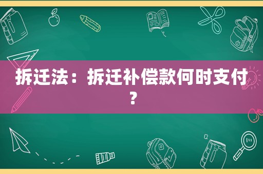 拆遷法：拆遷補(bǔ)償款何時(shí)支付？