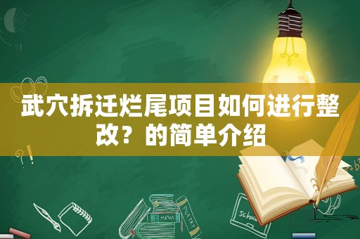 武穴拆遷爛尾項(xiàng)目如何進(jìn)行整改？的簡(jiǎn)單介紹
