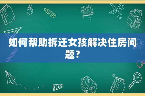 如何幫助拆遷女孩解決住房問題？