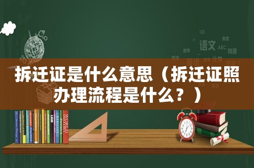 拆遷證是什么意思（拆遷證照辦理流程是什么？）