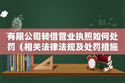 有限公司轉(zhuǎn)借營(yíng)業(yè)執(zhí)照如何處罰（相關(guān)法律法規(guī)及處罰措施）