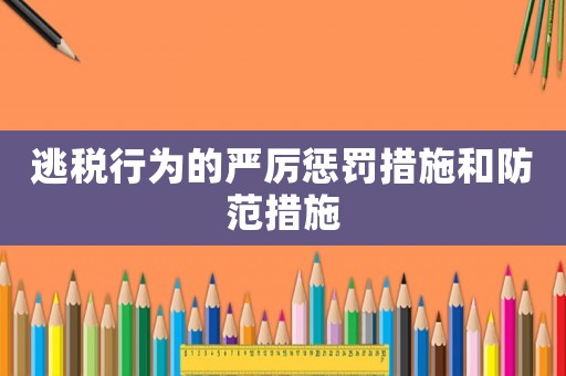 逃稅行為的嚴(yán)厲懲罰措施和防范措施