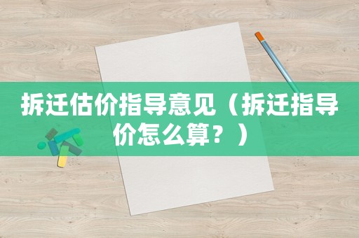 拆遷估價指導意見（拆遷指導價怎么算？）