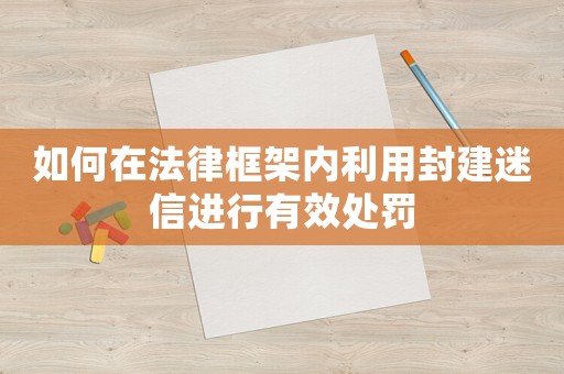 如何在法律框架內(nèi)利用封建迷信進(jìn)行有效處罰