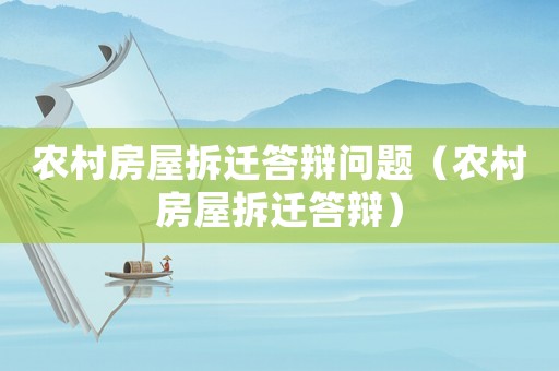 農(nóng)村房屋拆遷答辯問題（農(nóng)村房屋拆遷答辯）