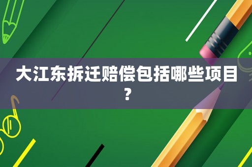 大江東拆遷賠償包括哪些項目？