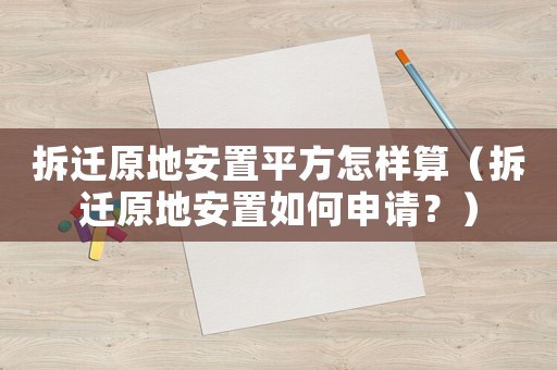 拆遷原地安置平方怎樣算（拆遷原地安置如何申請(qǐng)？）