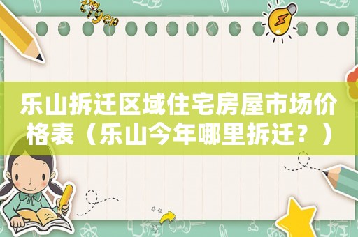 樂山拆遷區(qū)域住宅房屋市場價格表（樂山今年哪里拆遷？）