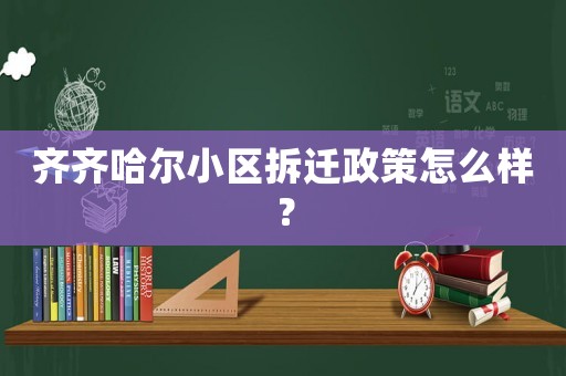 齊齊哈爾小區(qū)拆遷政策怎么樣？