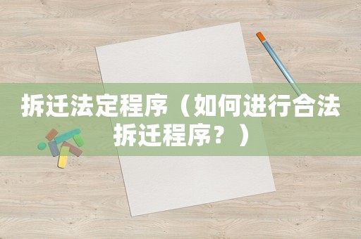 拆遷法定程序（如何進行合法拆遷程序？）