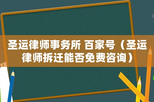 圣運律師事務(wù)所 百家號（圣運律師拆遷能否免費咨詢）