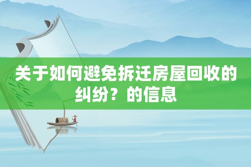 關(guān)于如何避免拆遷房屋回收的糾紛？的信息