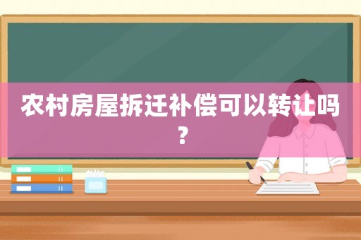 農(nóng)村房屋拆遷補(bǔ)償可以轉(zhuǎn)讓嗎？