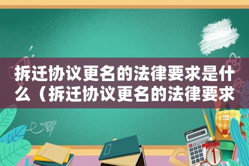 拆遷協(xié)議更名的法律要求是什么（拆遷協(xié)議更名的法律要求）