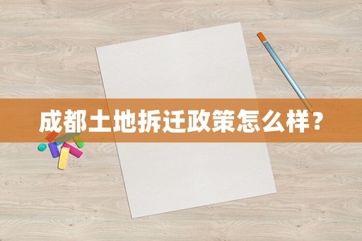 成都土地拆遷政策怎么樣？