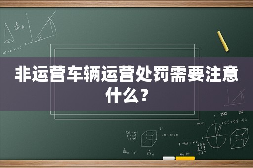 非運營車輛運營處罰需要注意什么？