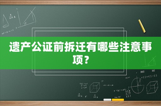 遺產(chǎn)公證前拆遷有哪些注意事項？