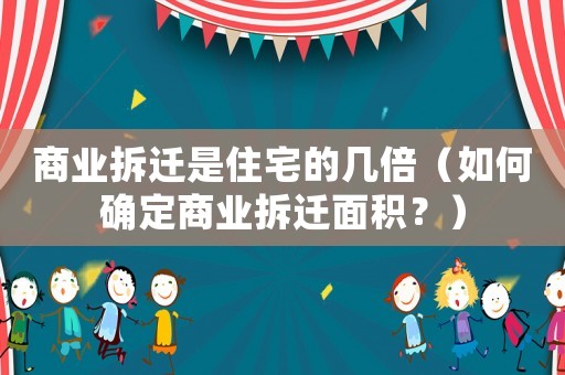 商業(yè)拆遷是住宅的幾倍（如何確定商業(yè)拆遷面積？）