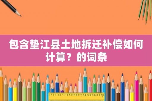 包含墊江縣土地拆遷補(bǔ)償如何計(jì)算？的詞條