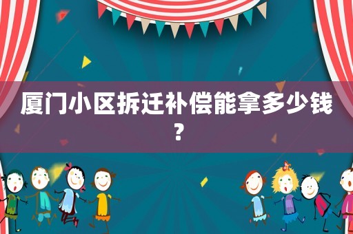 廈門小區(qū)拆遷補償能拿多少錢？
