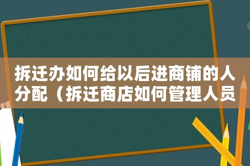 拆遷辦如何給以后進(jìn)商鋪的人分配（拆遷商店如何管理人員？）