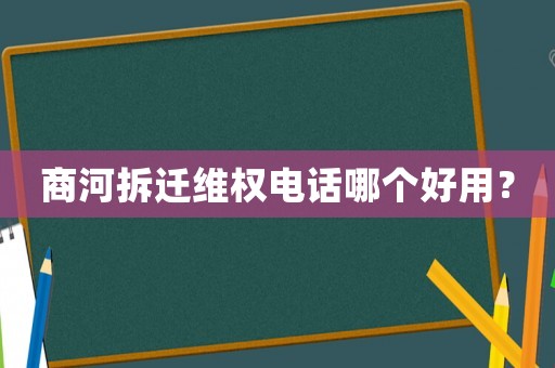 商河拆遷維權(quán)電話哪個好用？