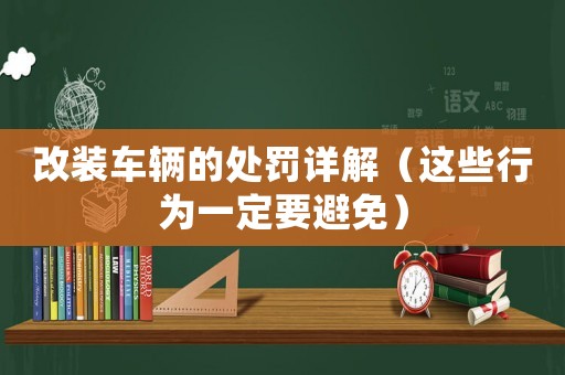 改裝車輛的處罰詳解（這些行為一定要避免）