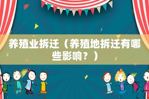 養(yǎng)殖業(yè)拆遷（養(yǎng)殖地拆遷有哪些影響？）