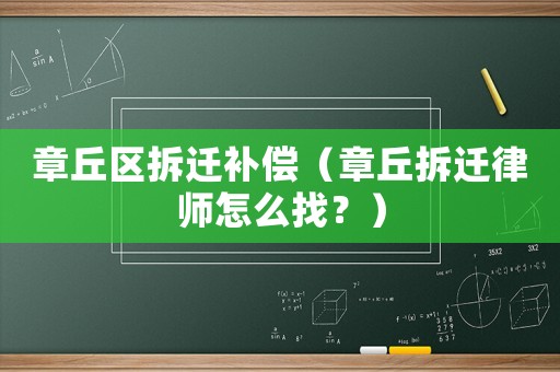 章丘區(qū)拆遷補(bǔ)償（章丘拆遷律師怎么找？）
