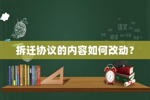拆遷協(xié)議的內(nèi)容如何改動(dòng)？