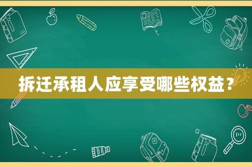 拆遷承租人應(yīng)享受哪些權(quán)益？