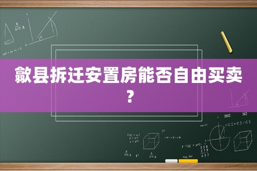 歙縣拆遷安置房能否自由買賣？