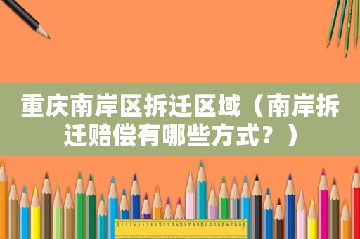 重慶南岸區(qū)拆遷區(qū)域（南岸拆遷賠償有哪些方式？）