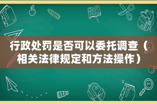 行政處罰是否可以委托調(diào)查（相關(guān)法律規(guī)定和方法操作）