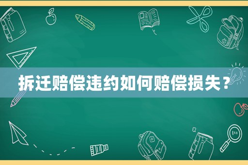 拆遷賠償違約如何賠償損失？