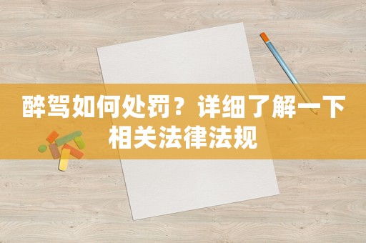 醉駕如何處罰？詳細(xì)了解一下相關(guān)法律法規(guī)