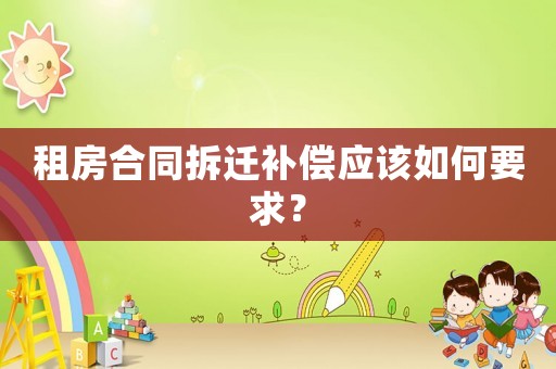 租房合同拆遷補償應該如何要求？