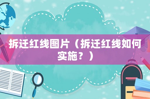 拆遷紅線圖片（拆遷紅線如何實(shí)施？）