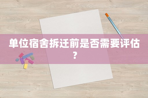 單位宿舍拆遷前是否需要評(píng)估？