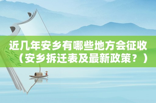 近幾年安鄉(xiāng)有哪些地方會(huì)征收（安鄉(xiāng)拆遷表及最新政策？）