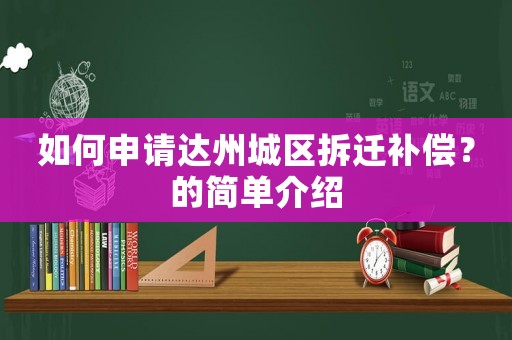 如何申請(qǐng)達(dá)州城區(qū)拆遷補(bǔ)償？的簡(jiǎn)單介紹